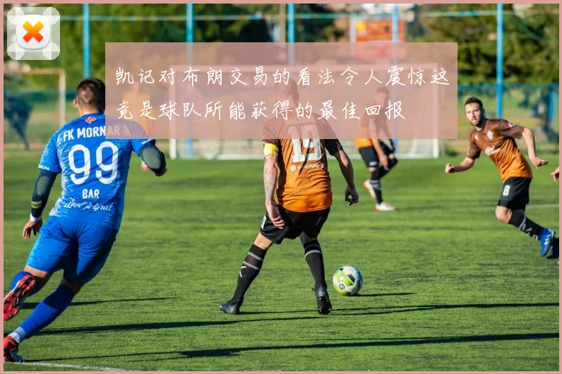 凯记对布朗交易的看法令人震惊这竟是球队所能获得的最佳回报