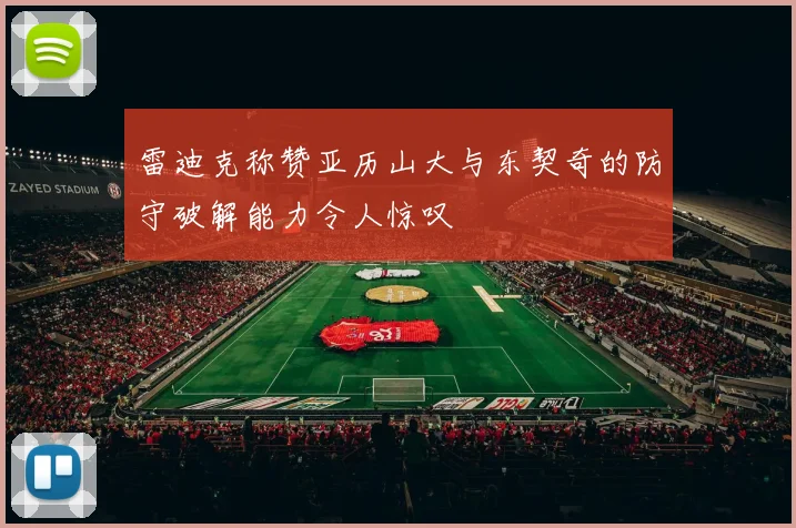 雷迪克称赞亚历山大与东契奇的防守破解能力令人惊叹