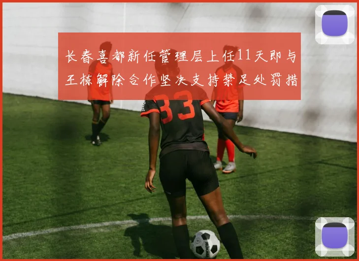 长春喜都新任管理层上任11天即与王栋解除合作坚决支持禁足处罚措施