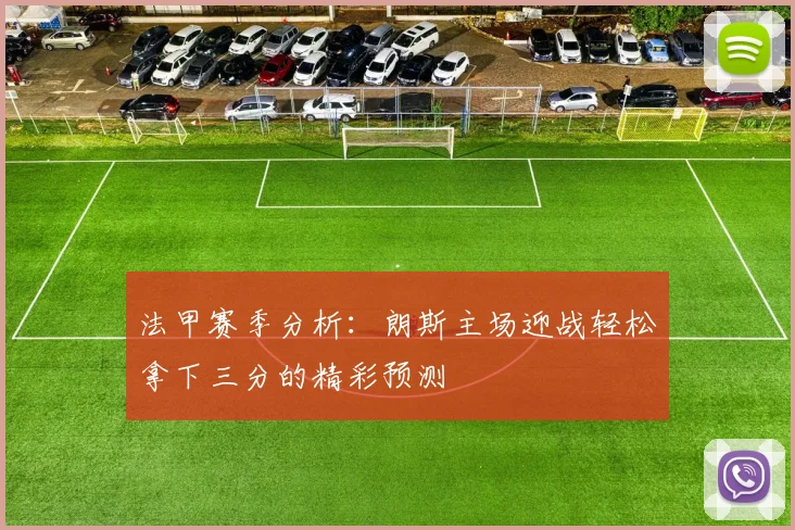法甲赛季分析：朗斯主场迎战轻松拿下三分的精彩预测
